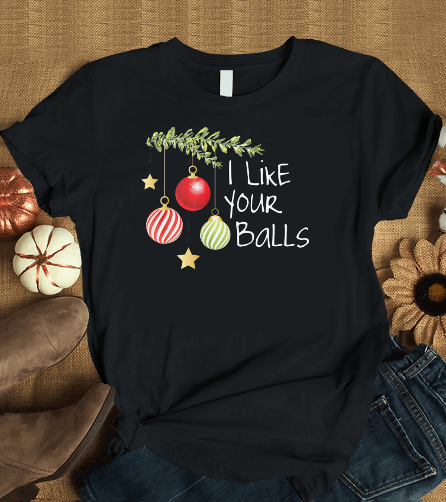 I Like Your Balls Christmas Ornament Humor T-Shirt