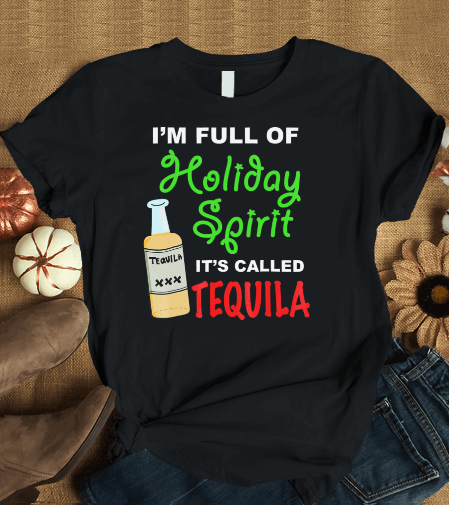 I'm Full of Holiday Spirit It's Called Tequila T-Shirt