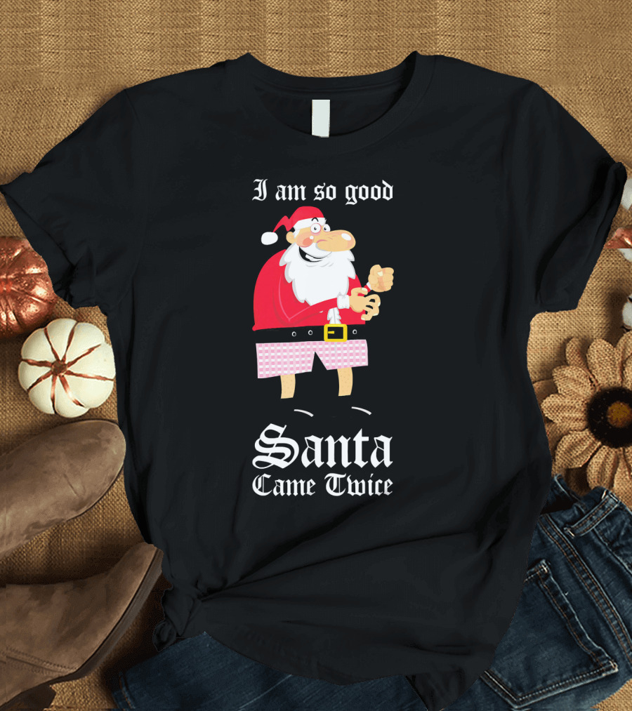 I Am So Good Santa Came Twice Naughty XMas Adult Joke T-Shirt