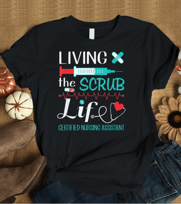T-Shirt: Living the Scrub Life Certified Nursing Assistant T-Shirt Living the Scrub Life Certified Nursing Assistant T-Shirt