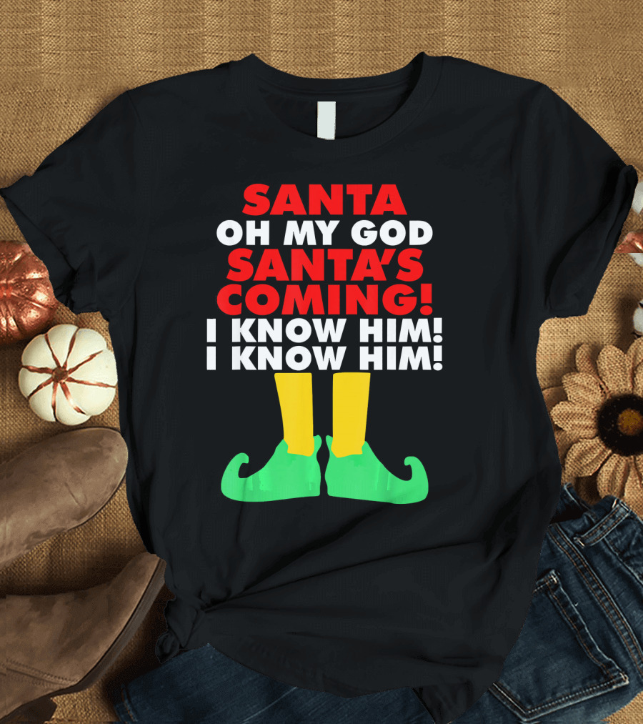 Santa Oh My God Santa's Coming I Know Him I Know Him T-Shirt