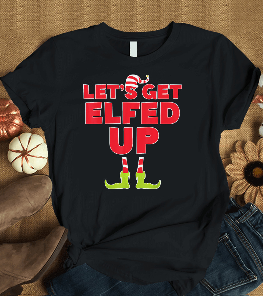 LET'S GET ELFED UP Christmas Elve Festive Humor With Elf Hat And Boots T-Shirt