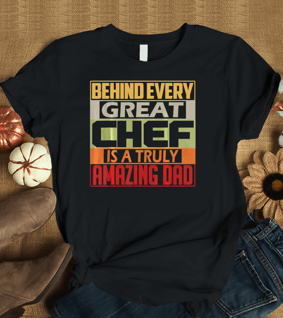 Behind Every Great Chef Is A Truly Amazing Dad T-Shirt