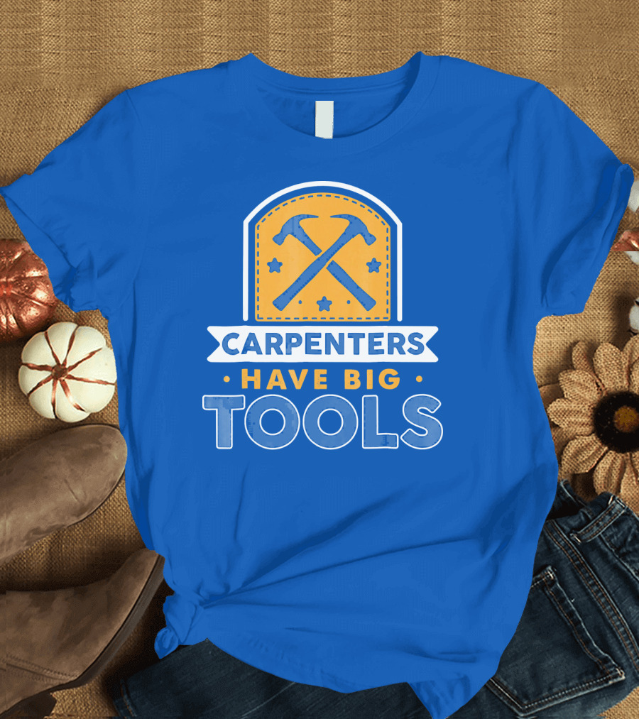 CARPENTERS HAVE BIG TOOLS T-Shirt