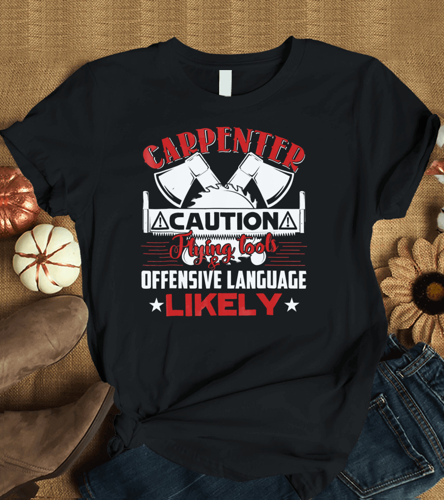 Carpenter Caution Flying Tools Offensive Language Likely Axes Saw Blade T-Shirt