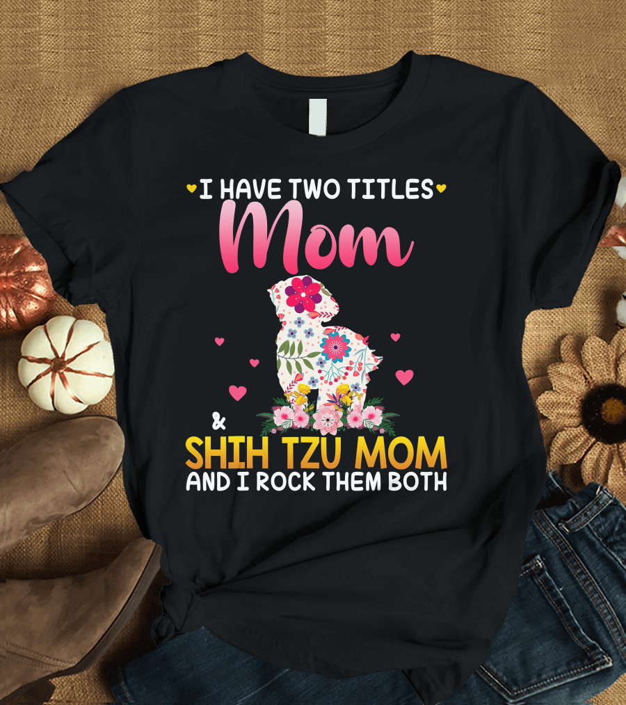 Mom Shih Tzu Mom I Have Two Titles Happy Mothe T-Shirt