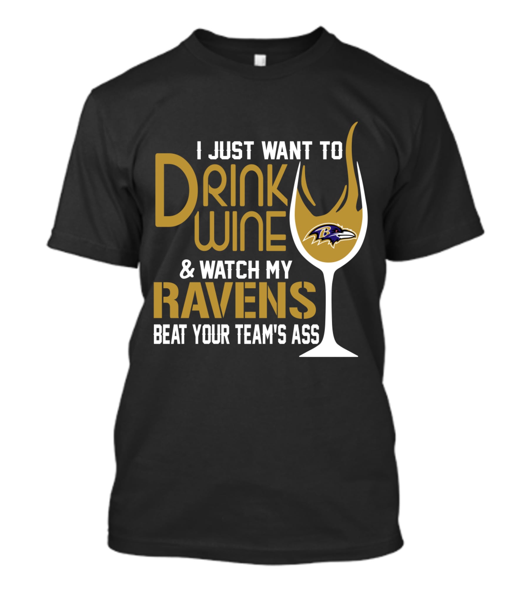 I Just Want To Drink Wine And Watch My Ravens Beat Your Team's Ass T-Shirt