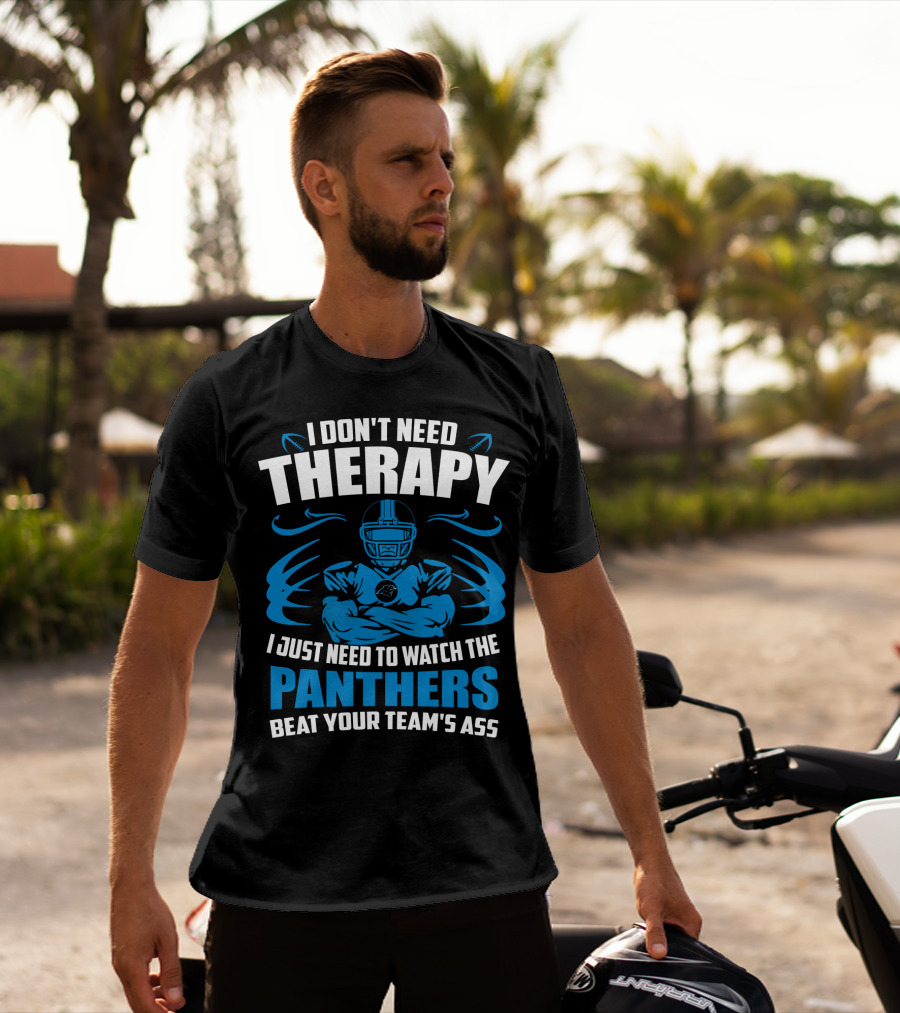 I Don't Need Therapy I Just Need To Watch The Panthers Beat Your Team's Ass T-Shirt