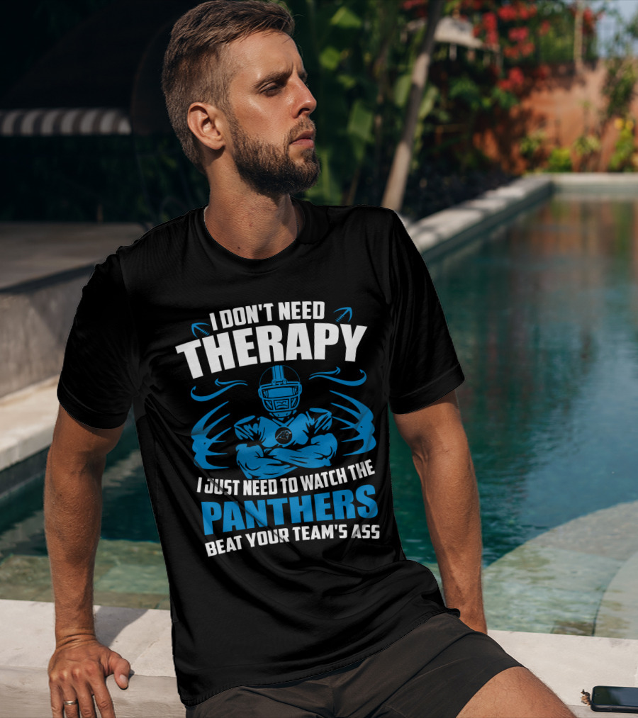 I Don't Need Therapy I Just Need To Watch The Panthers Beat Your Team's Ass T-Shirt