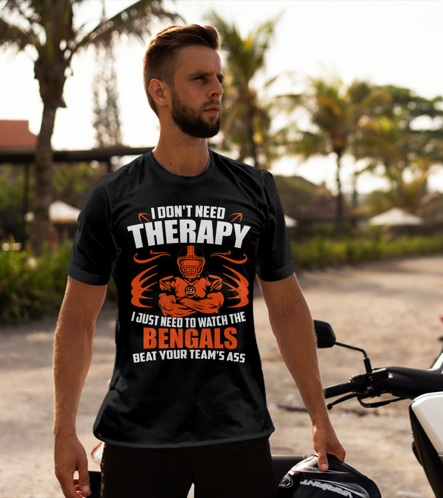 I Don't Need Therapy I Just Need To Watch The Cincinnati Bengals Beat Your Team's Ass T-Shirt