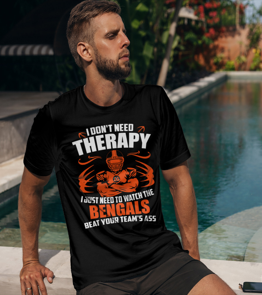 I Don't Need Therapy I Just Need To Watch The Cincinnati Bengals Beat Your Team's Ass T-Shirt