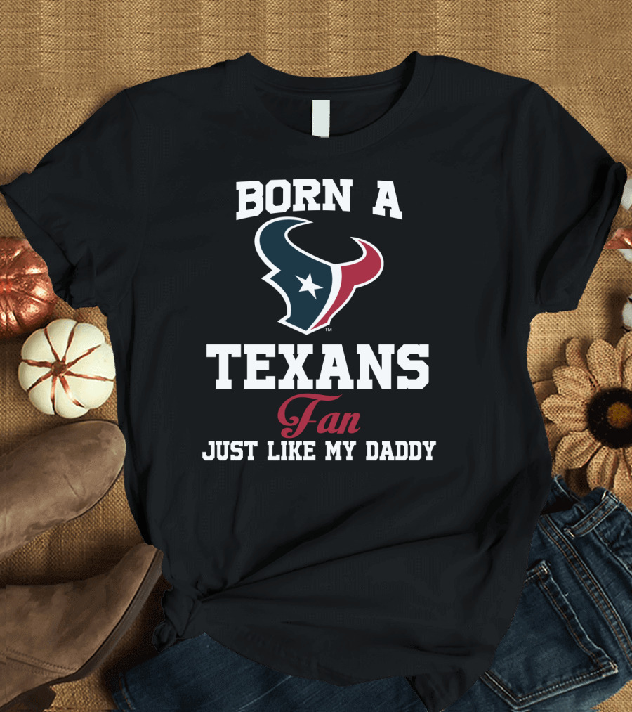Born A Texans Fan Just Like My Daddy T-Shirt