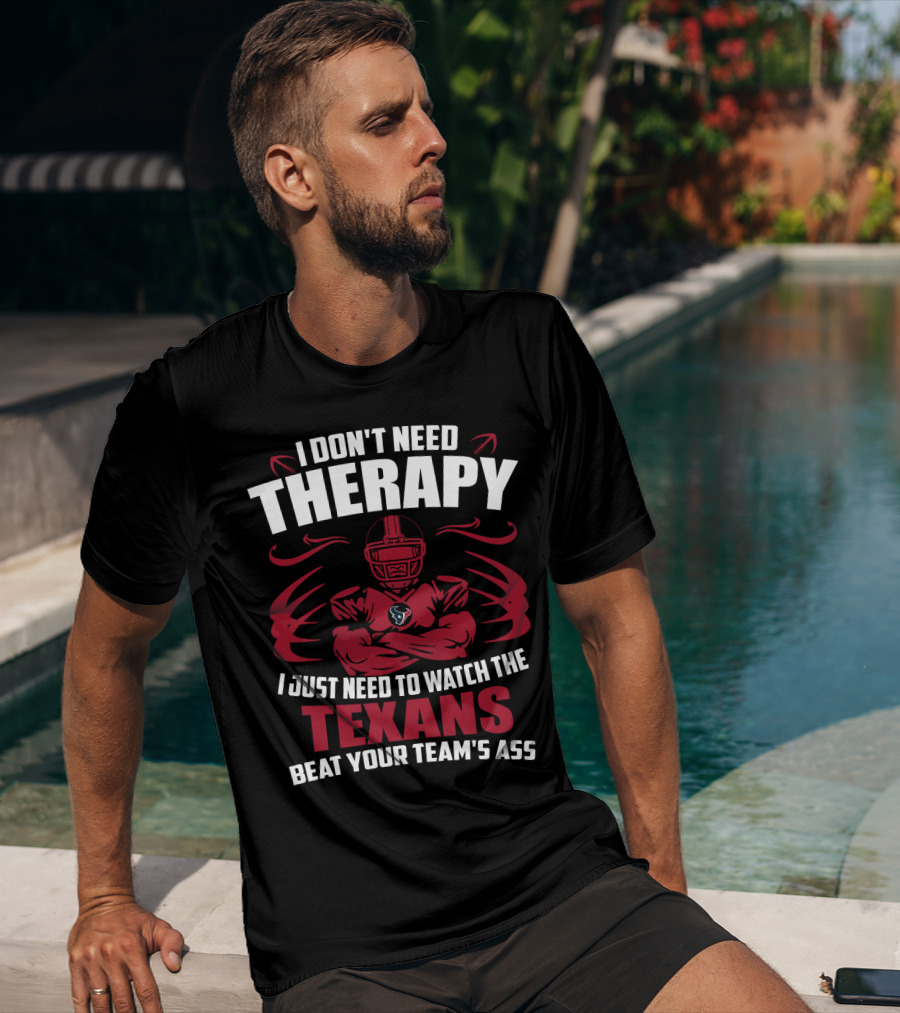 I Don't Need Therapy I Just Need To Watch The Texans Beat Your Team's Ass T-Shirt