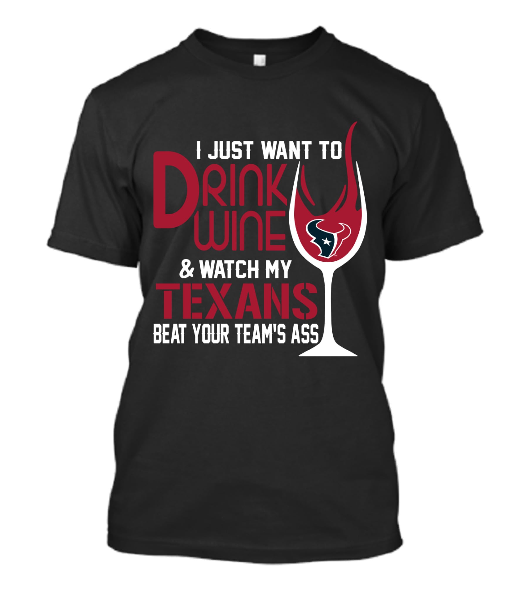 I Just Want To Drink Wine And Watch My Texans Beat Your Team's Ass T-Shirt