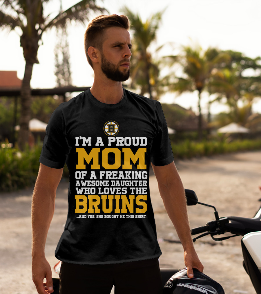 I'm A Proud Mom Of A Freaking Awesome Daughter Who Loves The Bruins Boston Bruins T-Shirt