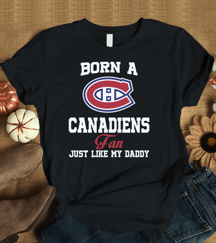 Born A Canadiens Fan Just Like My Daddy T-Shirt