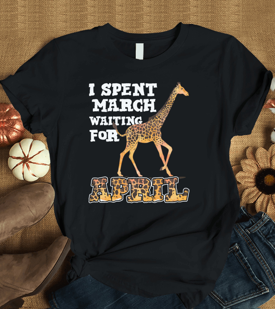 I Spent March Waiting For April Giraffe T-Shirt