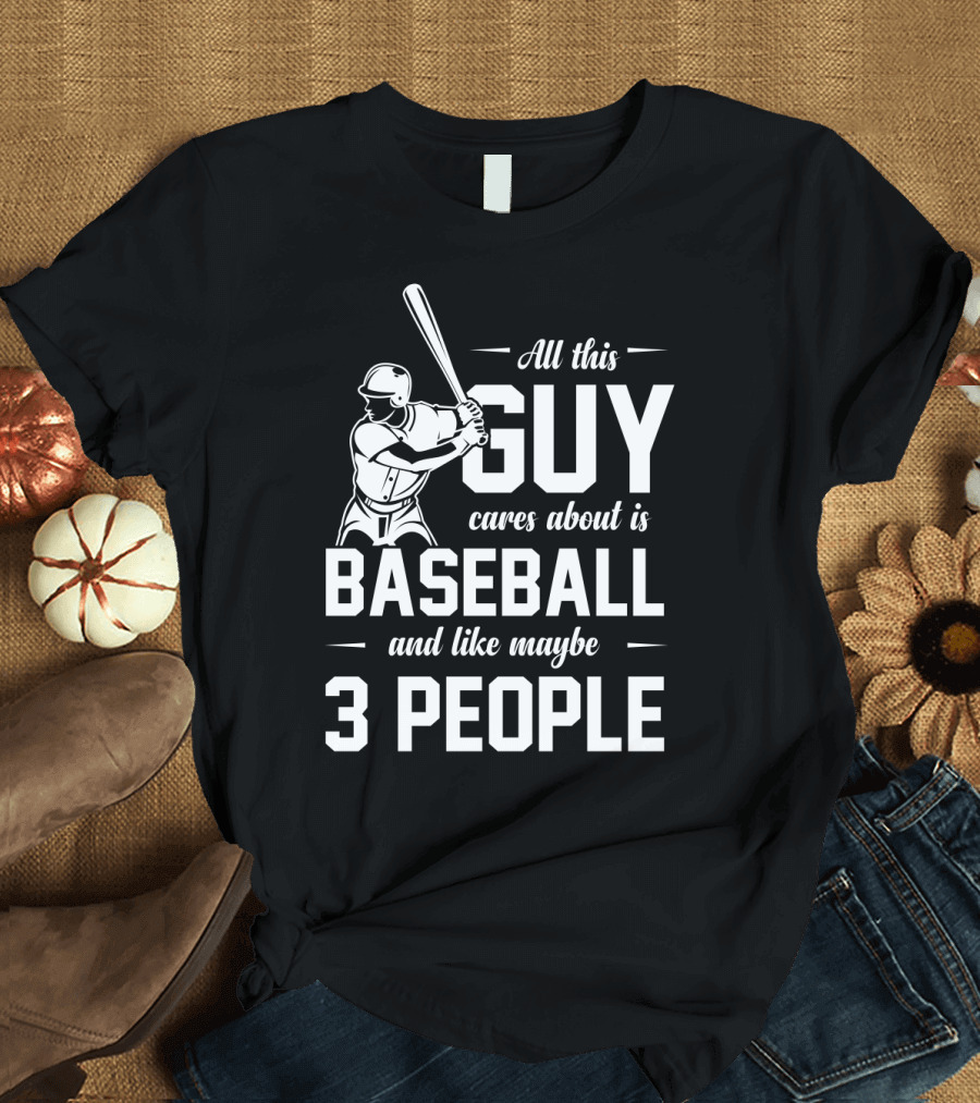 All This Guy Cares About Is Baseball And Like Maybe 3 People T-Shirt