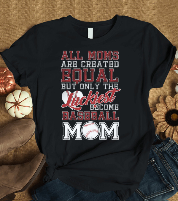 T-Shirt: All Moms Are Created Equal But Only The Luckiest Become Baseball Mom T-Shirt All Moms Are Created Equal But Only The Luckiest Become Baseball Mom T-Shirt