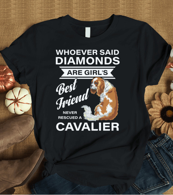 T-Shirt: Whoever Said Diamonds Are Girl's Best Friend Never Rescued a Cavalier T-Shirt Whoever Said Diamonds Are Girl's Best Friend Never Rescued a Cavalier T-Shirt