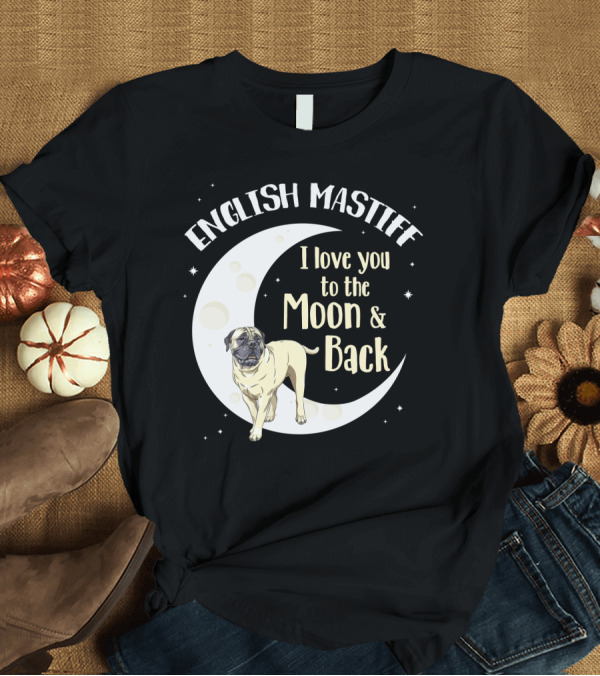 T-Shirt: English Mastiff I Love You to the Moon and Back T-Shirt English Mastiff I Love You to the Moon and Back T-Shirt