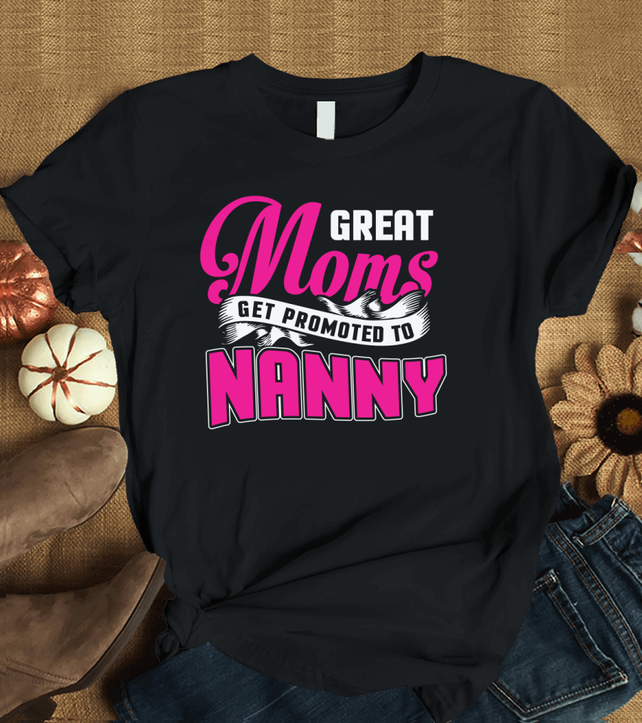 Great Moms Get Promoted to Nanny T-Shirt