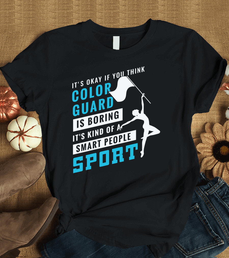 It's Okay If You Think Color Guard Is Boring It's Kind of a Smart People Sport T-Shirt