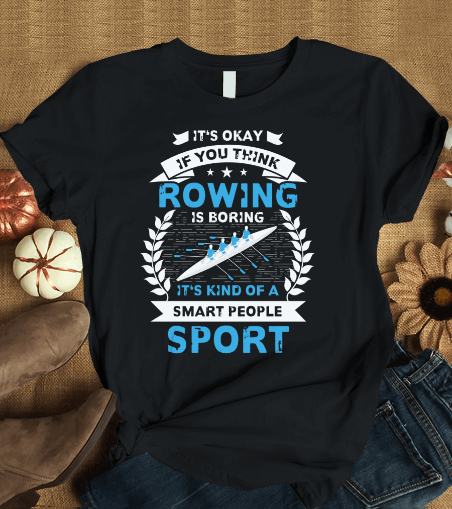It's Okay If You Think Rowing Is Boring It's Kind of a Smart People Sport T-Shirt