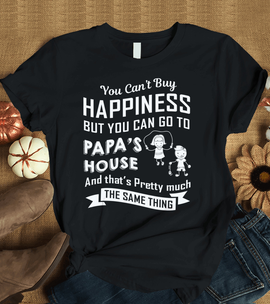 You Can't Buy Happiness But You Can Go To Papa's House And That's Pretty Much The Same Thing T-Shirt