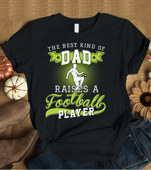 T-Shirt: THE BEST KIND OF DAD RAISES A FOOTBALL PLAYER T-Shirt THE BEST KIND OF DAD RAISES A FOOTBALL PLAYER T-Shirt
