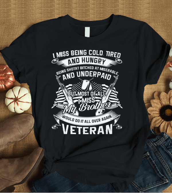 T-Shirt: I Miss Being Cold Tired and Hungry Veteran But Most Of All I Miss My Brother T-Shirt I Miss Being Cold Tired and Hungry Veteran But Most Of All I Miss My Brother T-Shirt