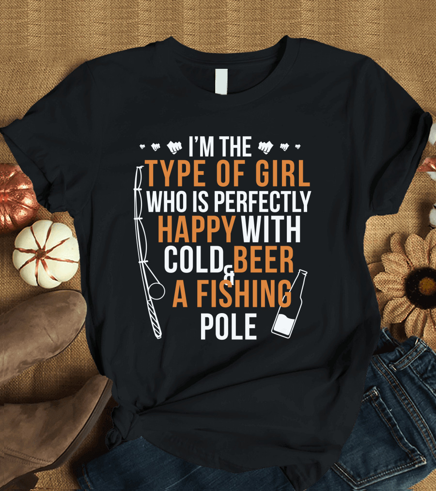 I'm The Type of Girl Who Is Perfectly Happy With Cold Beer and A Fishing Pole T-Shirt
