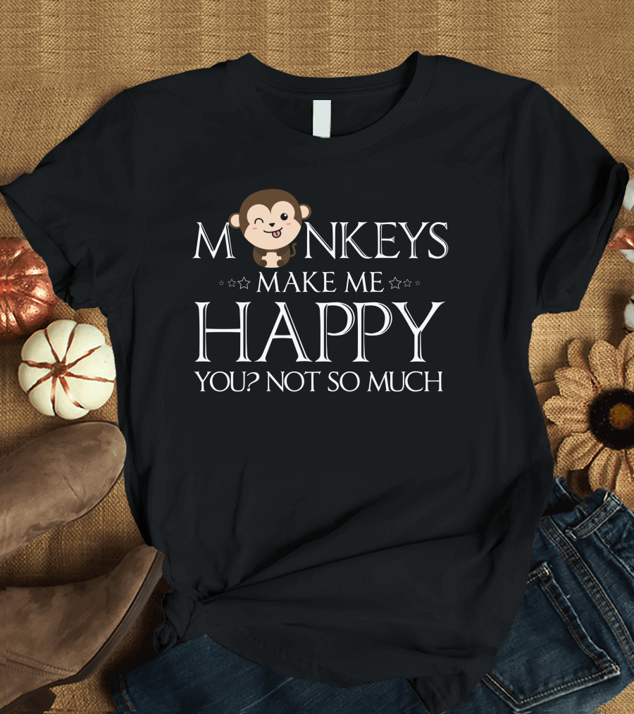 Monkeys Make Me Happy You? Not So Much T-Shirt