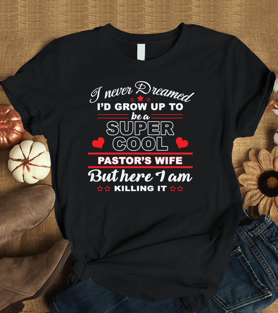 I Never Dreamed I'd Grow Up to be a Super Cool Pastor's Wife But Here I Am Killing It T-Shirt