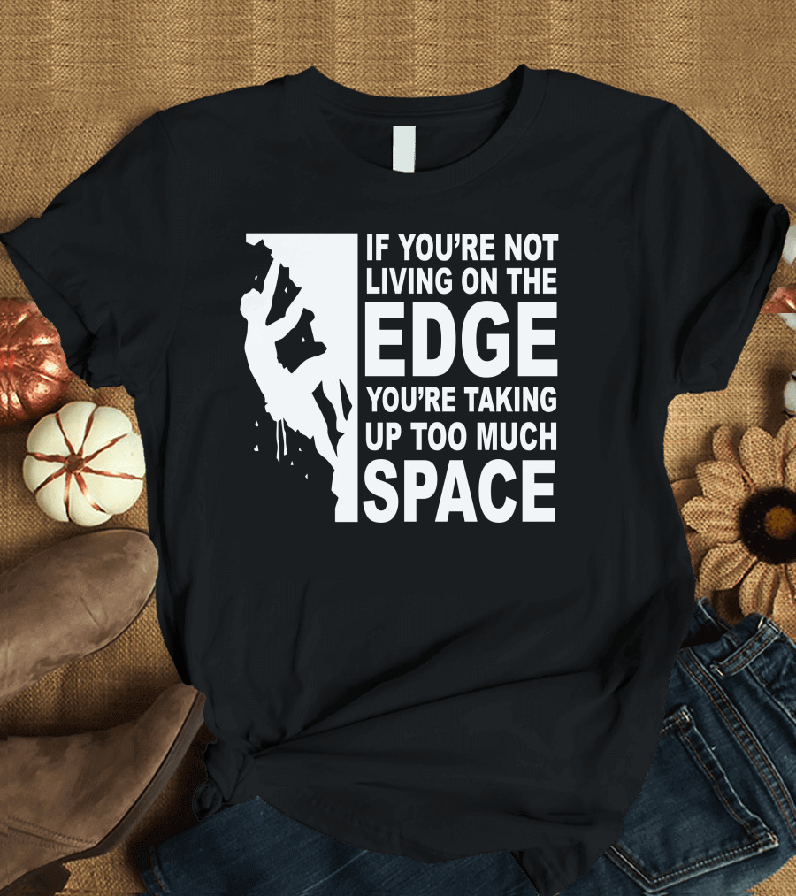 If You're Not Living On The Edge You're Taking Up Too Much Space T-Shirt