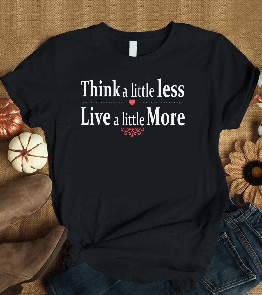 Think a Little Less Live a Little More Heart and Swirl Elements T-Shirt