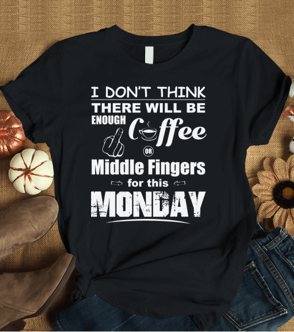 T-Shirt: I Don’t Think There Will Be Enough Coffee or Middle Fingers for This Monday T-Shirt I Don’t Think There Will Be Enough Coffee or Middle Fingers for This Monday T-Shirt