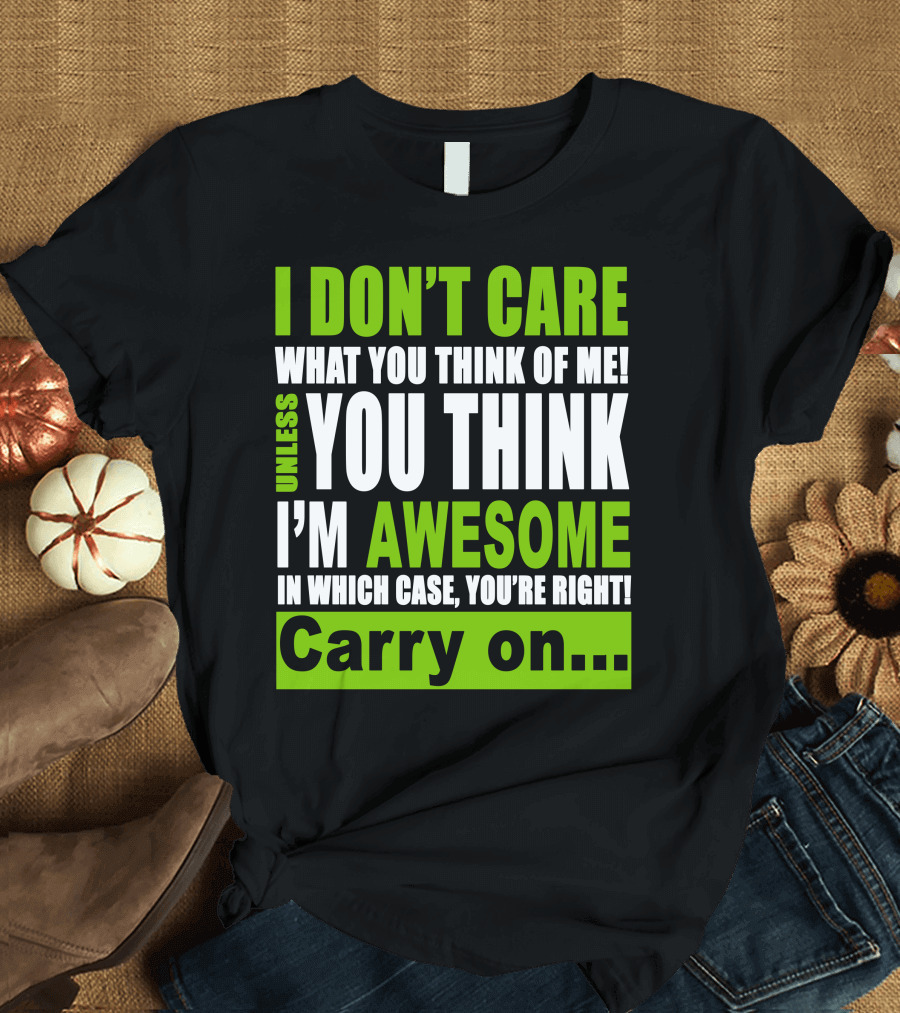 I Don't Care What You Think Of Me Unless You Think I'm Awesome In Which Case You're Right Carry On T-Shirt