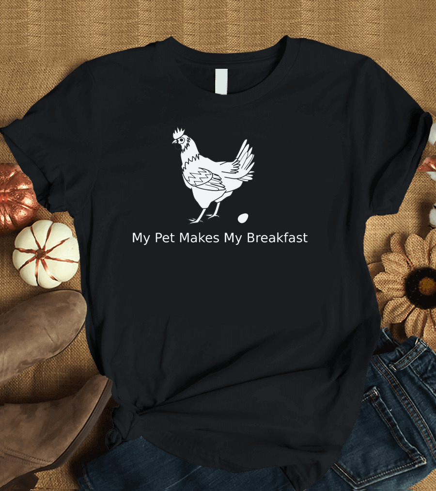 My Pet Chicken Makes My Breakfast Egg Fun T-Shirt