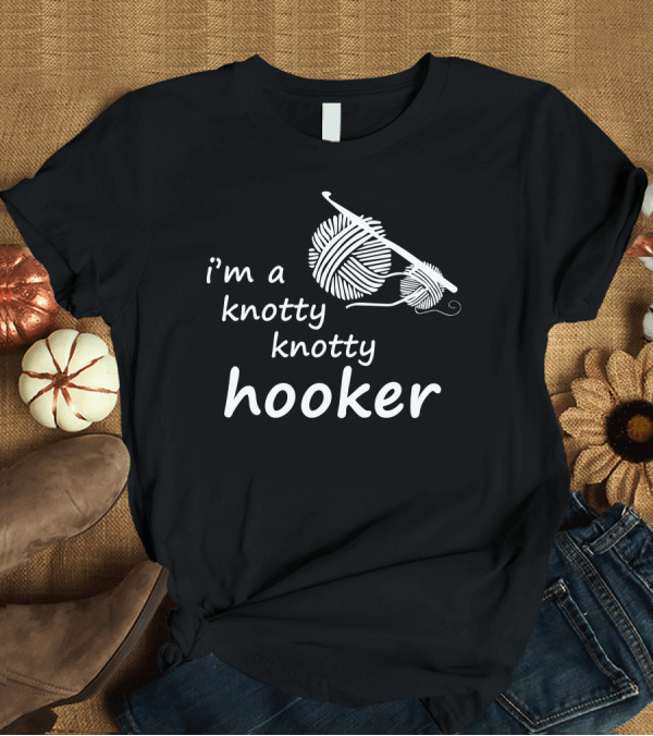 T-Shirt: I'm a Knotty Knotty Hooker Crocheting Mom Funny T-Shirt I'm a Knotty Knotty Hooker Crocheting Mom Funny T-Shirt