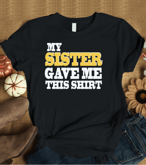 T-Shirt: My Sister Gave Me This T-Shirt My Sister Gave Me This T-Shirt