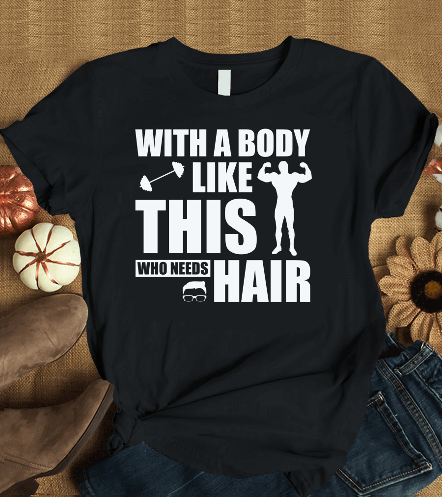 With A Body Like This Who Needs Hair Muscular Bald Silhouette and Dumbbell T-Shirt