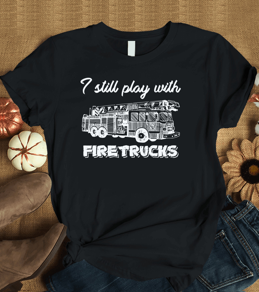 Fireman Firefighter I Still Play with Firetrucks Vintage Firetruck T-Shirt
