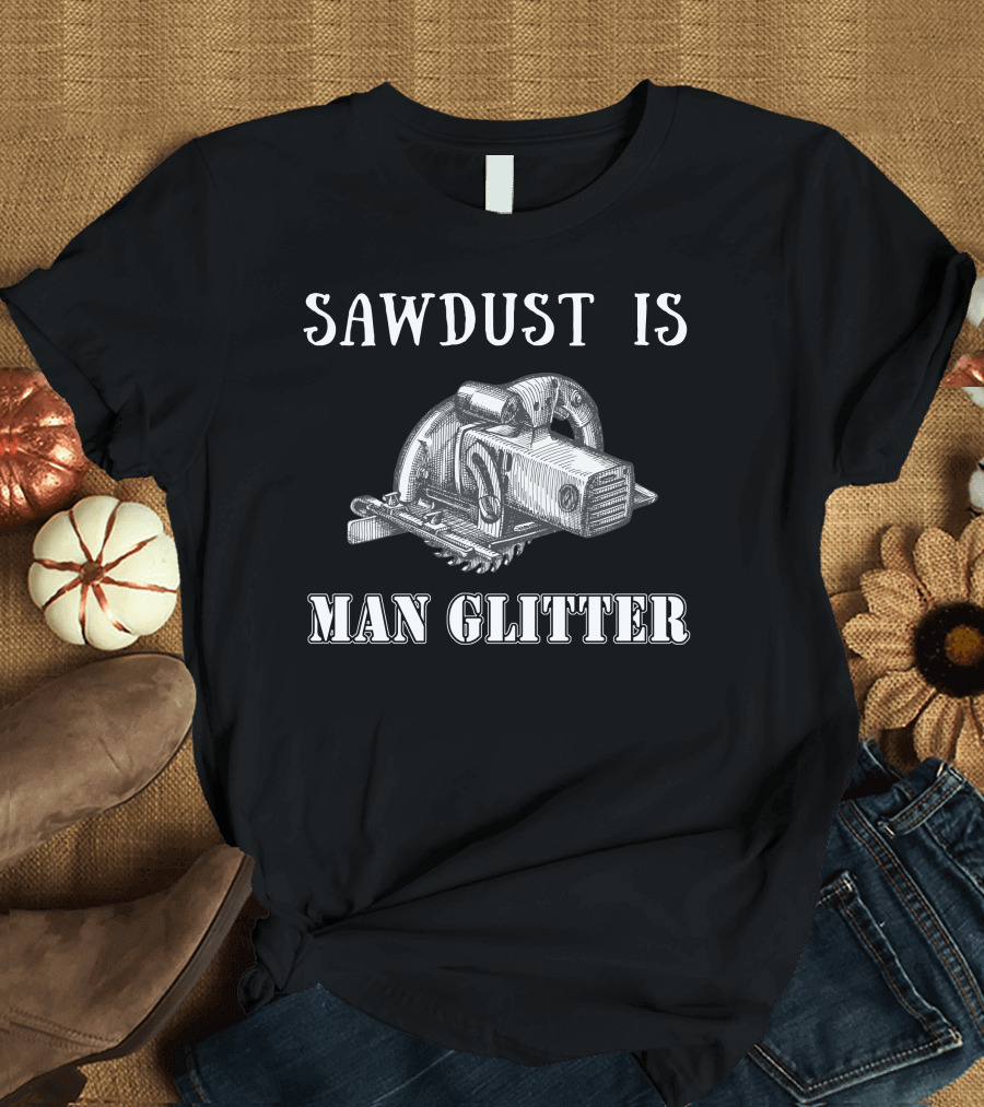 Sawdust Is Man Glitter Craftsman Cabinetmaker Top Circular Saw T-Shirt