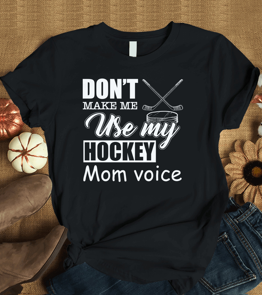 DON'T MAKE ME USE MY HOCKEY MOM VOICE T-Shirt