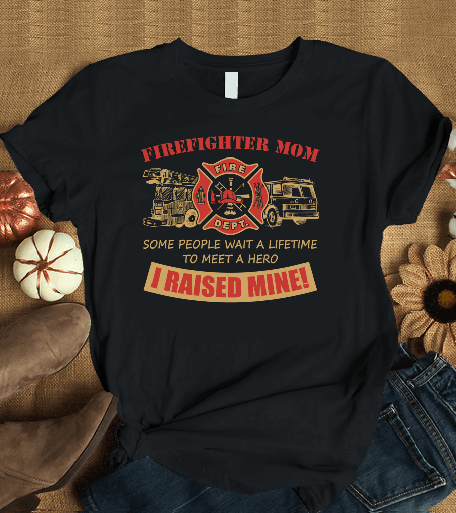 FIRE DEPT Firefighter Mom I Raised Mine Some People Wait a Lifetime to Meet a Hero T-Shirt