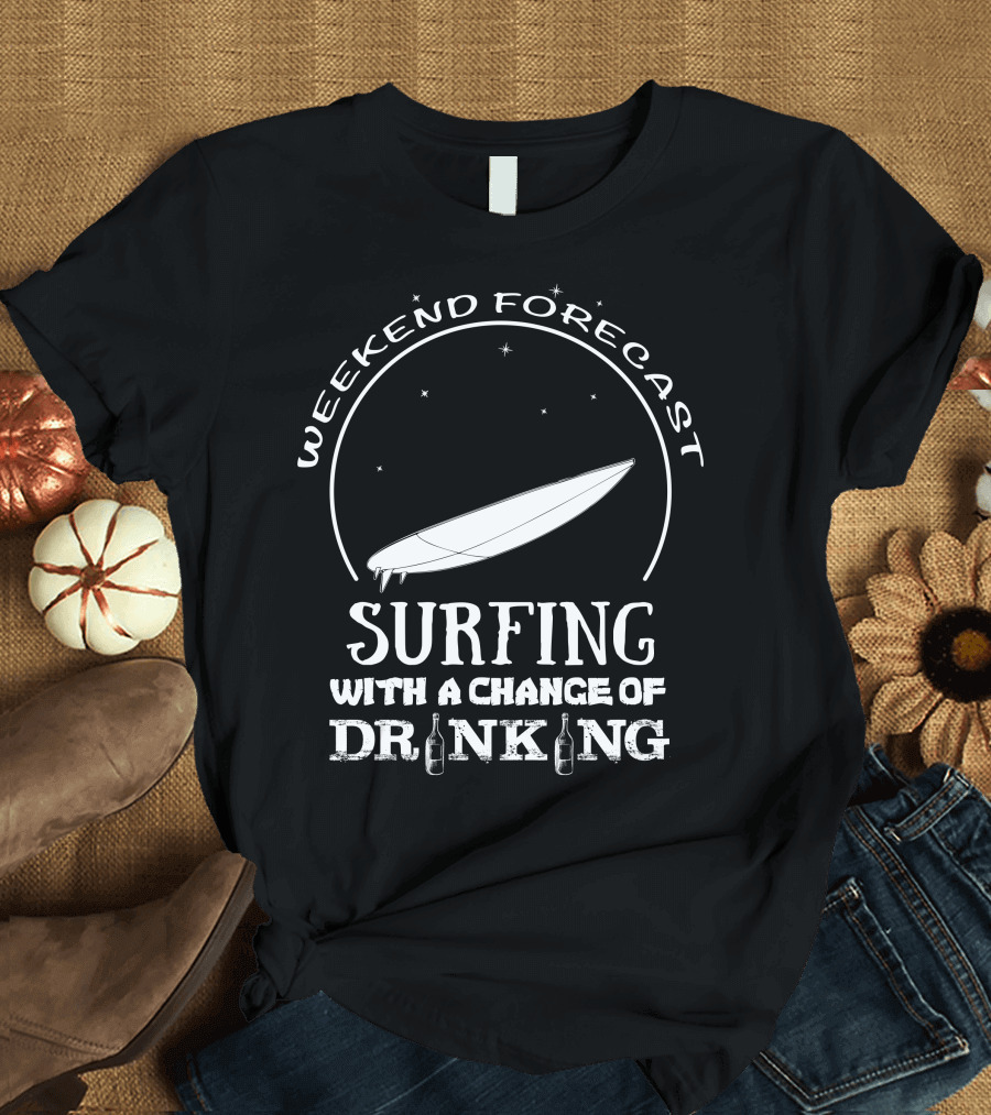 Weekend Forecast Surfing With A Change Of Drinking T-Shirt
