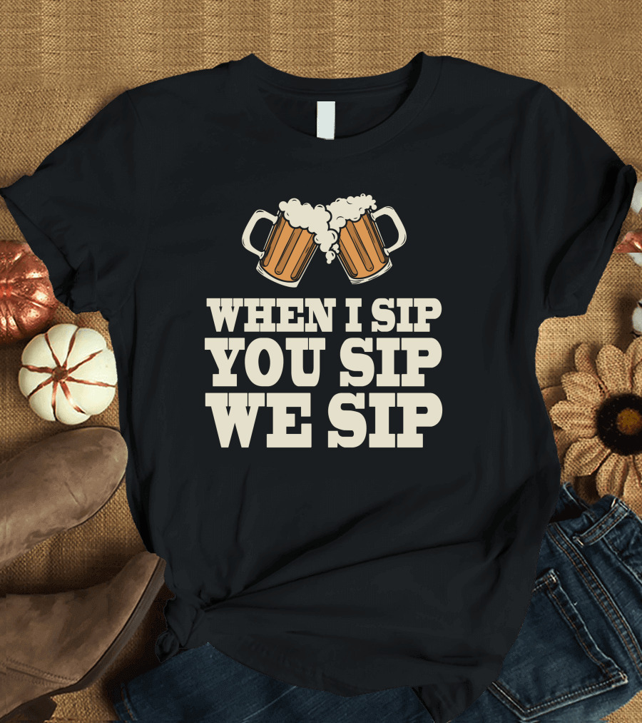 When I Sip You Sip We Sip Beer Mugs Cheers T-Shirt