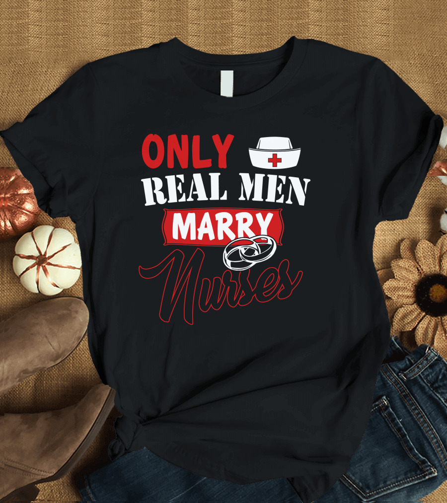 ONLY REAL MEN MARRY NURSES T-Shirt