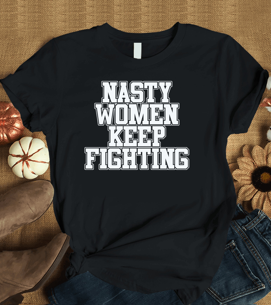 Nasty Women Keep Fighting Empowerment T-Shirt